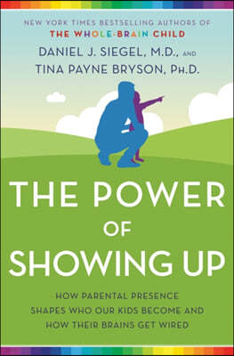 The Power of Showing Up: How Parental Presence Shapes Who Our Kids Become and How Their Brains Get Wired