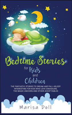 Bedtime Stories for Kids and Children: The Fantastic Stories to Dream and Fall Asleep. Interesting for Kids Who Love Dinosaurs, the Magic Unicorn and