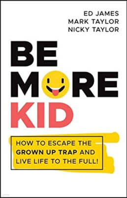 Be More Kid: How to Escape the Grown Up Trap and Live Life to the Full!