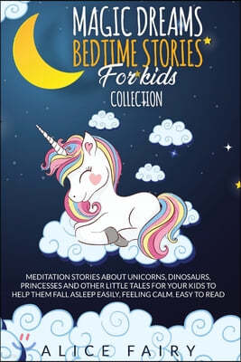 Magic Dreams Bedtime Stories for Kids Collection: Meditation Stories About Unicorns, Dinosaurs, Princesses And Other Little Tales For Your Kids To Hel