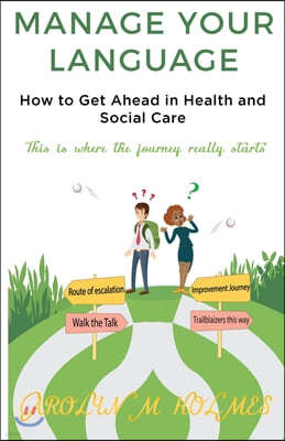 MANAGE YOUR LANGUAGE How to Get Ahead in Health and Social Care: This is where the journey starts