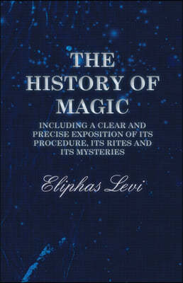 The History of Magic - Including a Clear and Precise Exposition of its Procedure, Its Rites and Its Mysteries