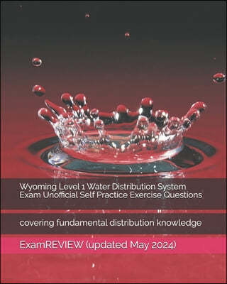 Wyoming Level 1 Water Distribution System Exam Unofficial Self Practice Exercise Questions: covering fundamental distribution knowledge