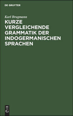 Kurze Vergleichende Grammatik Der Indogermanischen Sprachen: Auf Grund Des Fünfbändigen "Grundrisses Der Vergleichenden Grammatik Der Indogermanischen