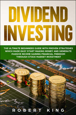 Dividend Investing: The Ultimate Beginners Guide with Proven Strategies which Made Easy Start Making Money and Generate Passive Income Gai