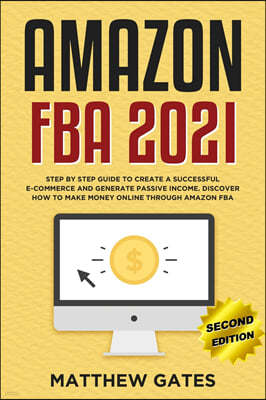 Amazon FBA 2020: Step by Step Guide to Create a Successful E-Commerce and Generate Passive Income. Discover How to Make Money Online Th