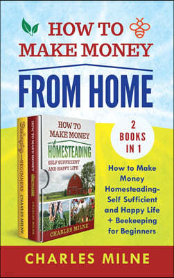 How to Make Money from Home (2 Books in 1): How to Make Money Homesteading-Self Sufficient and Happy Life + Beekeeping for Beginners