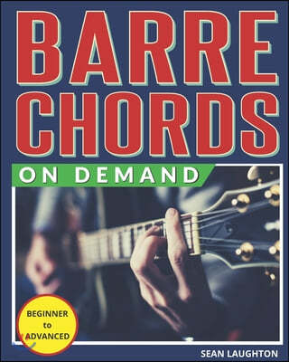 Barre Chords On Demand: Quickly Master Essential Barre Chord Shapes & Confidently Play Them All Over Your Fretboard