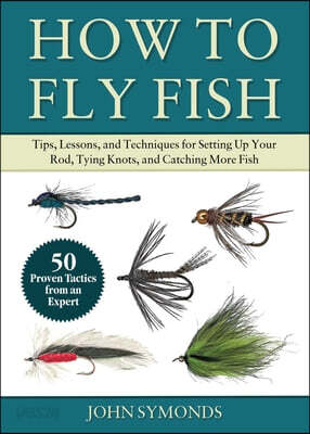 Absolute Beginner's Guide to Fly Fishing: Tips, Lessons, and Techniques for Tying Knots, Reading the Water, Casting, and Catching More Fish--50 Proven