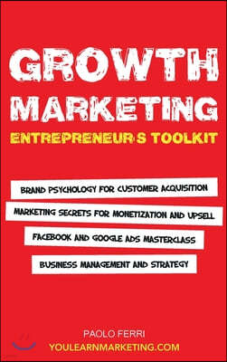 Growth Marketing: Entrepreneur's Toolkit, Brand Psychology for Customer Acquisition, Marketing Secrets for Monetization & Upsell, Facebo