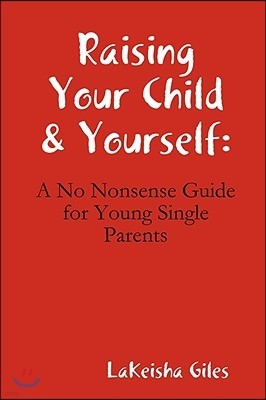Raising Your Child & Yourself: A No Nonsense Guide for Young Single Parents