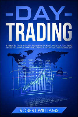 Day Trading: A Practical Guide with Best Beginners Strategies, Methods, Tools and Tactics to Make a Living, and Create a Passive In