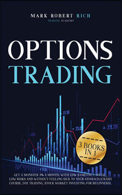 Options Trading: 3 Books in 1 - Get a Monster 5% a Month with Low Starting Capital, Low Risks and Without Feeling Sick To your Stomach