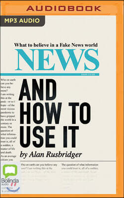 News: And How to Use It: What to Believe in a Fake News World