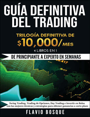 Guia Definitiva del Trading: ¡De Principiante a Experto en semanas! 4 Libros en 1: Swing Trading, Trading de Opciones, Day Trading e Invertir en Bo