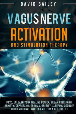 Vagus Nerve: Activation And Stimulation Theraphy: PTSD, unleash your healing power, break free from anxiety, depression, trauma, ob