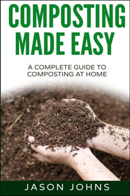 Composting Made Easy - A Complete Guide To Composting At Home: Turn Your Kitchen & Garden Waste into Black Gold Your Plants Will Love