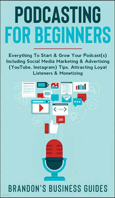 Podcasting For Beginners Everything to Start & Grow Your Podcast(s) Including Social Media Marketing & Advertising (YouTube, Instagram) Tips, Attracti