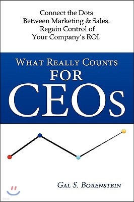 What Really Counts for Ceos: Connect the Dots Between Marketing & Sales. Regain Control of Your Company's ROI.