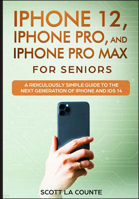 iPhone 12, iPhone Pro, and iPhone Pro Max For Senirs: A Ridiculously Simple Guide to the Next Generation of iPhone and iOS 14