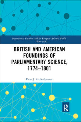 British and American Foundings of Parliamentary Science, 1774?1801