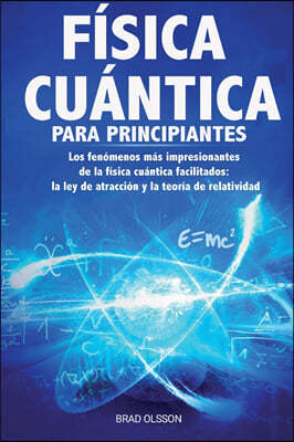 Fisica Cuantica Para Principiantes: Los fenomenos mas impresionantes de la fisica cuantica facilitados: la ley de atraccion y la teoria de relatividad