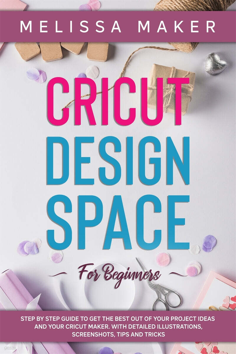Cricut Design Space for Beginners: STEP BY STEP GUIDE TO GET THE BEST ...