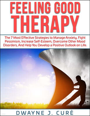Feeling Good Therapy: The 7 Most Effective Strategies to Manage Anxiety, Fight Pessimism, Increase Self-Esteem, Overcome Other Mood Disorder