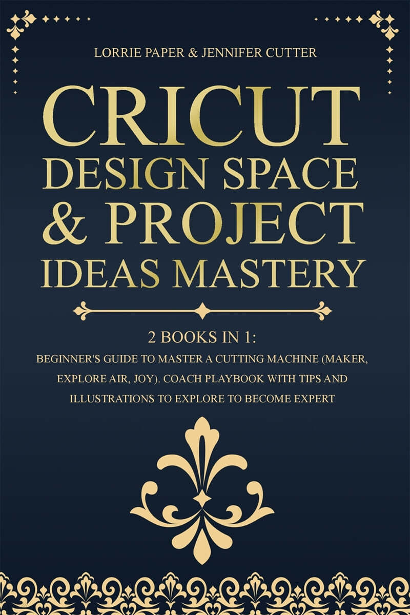 Cricut Design Space & Project Ideas Mastery - 2 Books in 1: Beginner's Guide To Master A Cutting Machine (Maker, Explore Air, Joy). Coach Playbook Wit