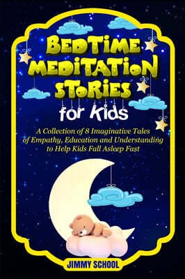 Bedtime Meditation Stories for Kids: A Collection of 8 Imaginative Tales of Empathy, Education and Understanding to Help Kids Fall Asleep Fast