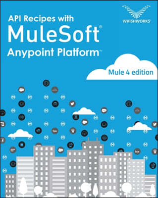 API Recipes with Mulesoft(R) Anypoint Platform: Mule 4 Edition
