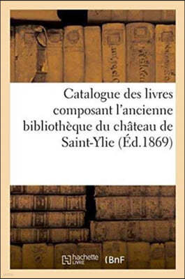 Catalogue Des Livres Composant l'Ancienne Bibliotheque Du Chateau de Saint-Ylie