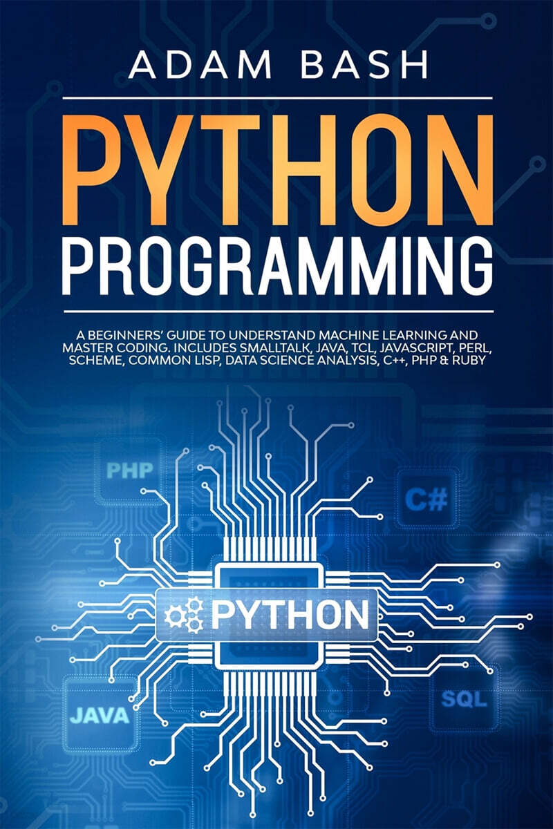 Python Programming: A beginners' guide to understand machine learning and master coding. Includes Smalltalk, Java, TCL, JavaScript, Perl,