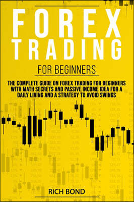 Forex Trading for Beginners: The Complete Guide On FOREX Trading For Beginners With Math Secrets And Passive Income Idea For A Daily Living And A S