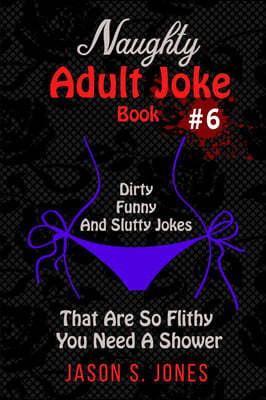 Naughty Adult Joke Book #6: Dirty, Funny And Slutty Jokes That Are So Flithy You Need A Shower