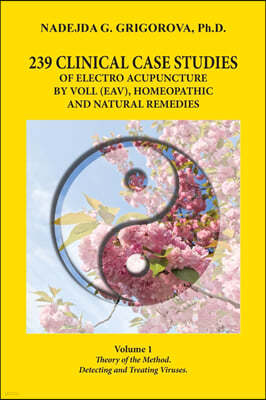 239 Clinical Case Studies of Electro Acupuncture by Voll (Eav), Homeopathic and Natural Remedies: Volume 1. Theory of the Method. Detecting and Treati