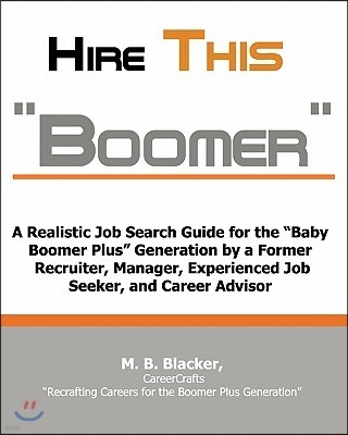 "Hire This Boomer"....: A Realistic Job Search Guide for the "Baby Boomer Plus" Generation