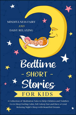 Bedtime Short Stories for Kids: A Collection of Meditation Tales to Help Children and Toddlers Go to Sleep Feeling Calm, Fall Asleep Fast and Have a G