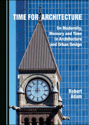 Time for Architecture: On Modernity, Memory and Time in Architecture and Urban Design