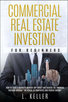 Commercial Real Estate Investing for Beginners: how to start a business without any money and achieve the financial freedom through "the rental of pro