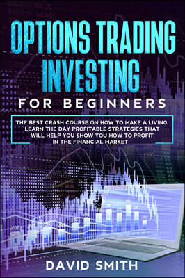 Options Trading Investing For Beginners: The Best Crash Course On How To Make A Living. Learn The Day Profitable Strategies That Will Help You Show Yo