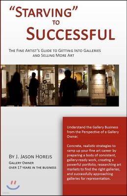 "Starving" to Successful: The Fine Artist's Guide to Getting Into Galleries and Selling More Art