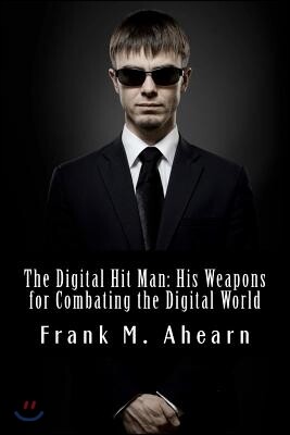 Frank M. Ahearn the Digital Hit Man His Weapons for Combating the Digital World: And Creating Online Deception to Protect Your Personal Privacy.