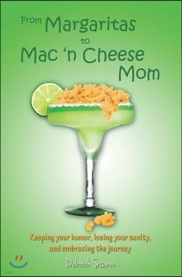 From Margaritas to Mac 'n Cheese Mom: Keeping your humor, losing your sanity, and embracing the journey.