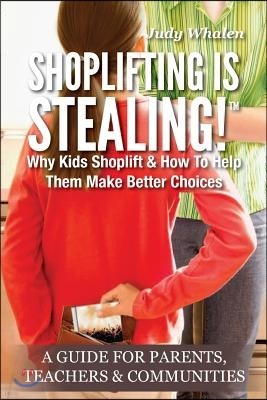 Shoplifting Is Stealing: Why Kids Shoplift & How to Help Them Make Better Choices. A Gude for Parents, Teachers & Communities