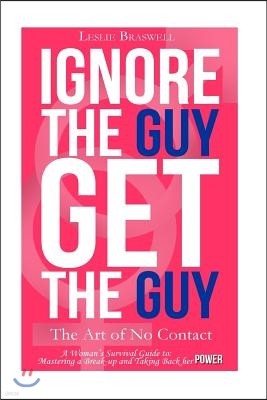 Ignore the Guy, Get the Guy - The Art of No Contact: A Woman's Survival Guide to Mastering a Breakup and Taking Back Her Power