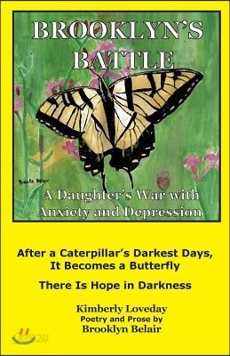 Brooklyn's Battle: A Daughter's War with Anxiety and Depression: After a Caterpillar's Darkest Days, It Becomes a Butterfly - There Is Ho