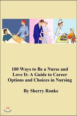 100 Ways To Be A Nurse and Love It: (A Guide to Career Options and Choices in Nursing)