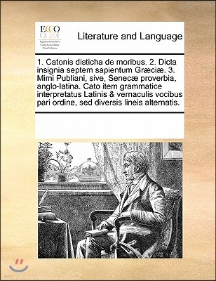 1. Catonis Disticha de Moribus. 2. Dicta Insignia Septem Sapientum Graeciae. 3. Mimi Publiani, Sive, Senecae Proverbia, Anglo-Latina. Cato Item Gramma