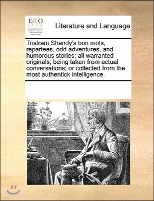 Tristram Shandy's Bon Mots, Repartees, Odd Adventures, and Humorous Stories; All Warranted Originals; Being Taken from Actual Conversations; Or Collec